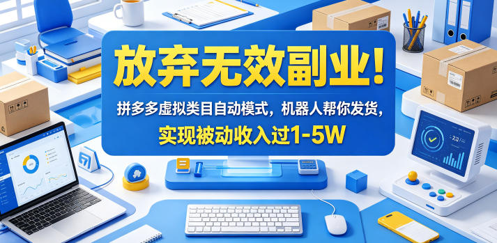 放弃无效副业！拼多多虚拟类目自动模式，机器人帮你发货，实现被动收入过1-5W【揭秘】-源创文化:轻创终点站