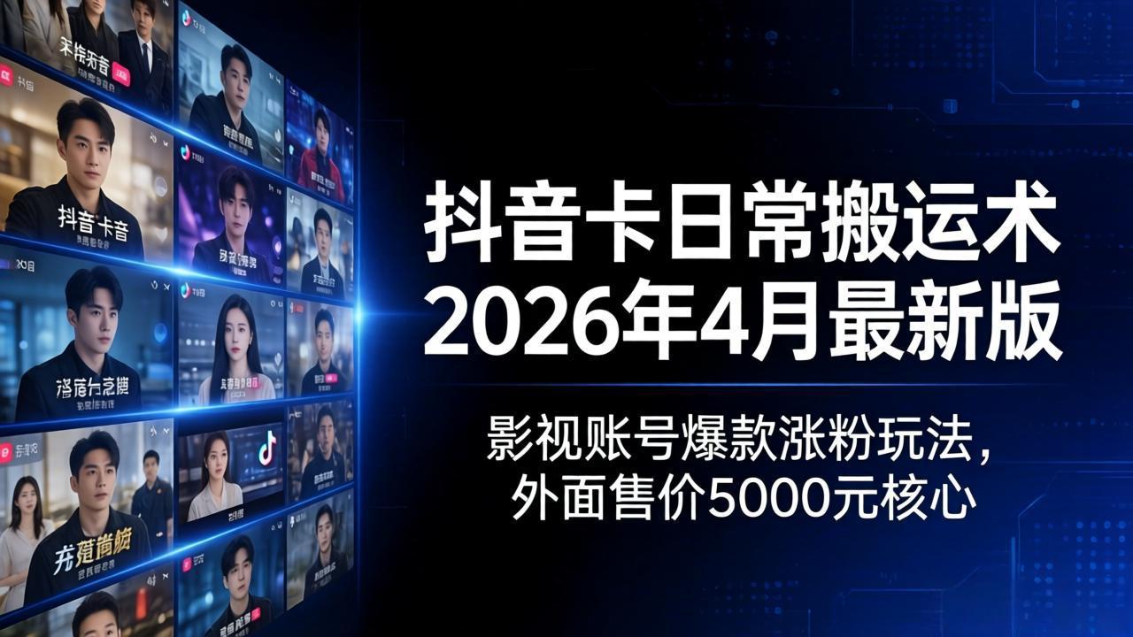 抖音卡日常搬运术2026年4月最新版：影视账号爆款涨粉玩法，外面售价5000元核心-源创文化:轻创终点站