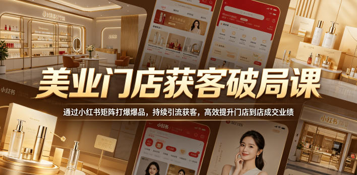 美业门店获客破局课，通过小红书矩阵打爆爆品，持续引流获客，高效提升门店到店成交业绩-源创文化:轻创终点站