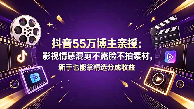 抖音55万博主亲授：影视情感混剪不露脸不拍素材，新手也能拿精选分成收益-源创文化:轻创终点站