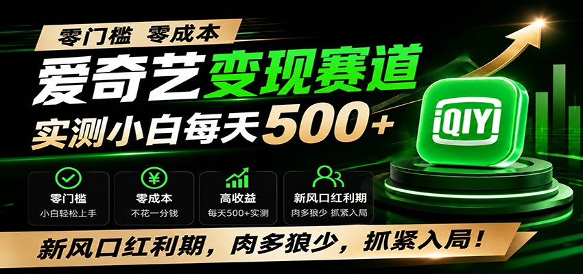 零门槛爱奇艺变现冷门赛道，实测小白每天500+，新风口红利期，肉多狼少，抓紧入局！-轻创终点站