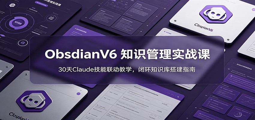 ObsidianV6 知识管理实战课：30天Claude技能联动教学，闭环知识库搭建指南-源创文化:轻创终点站