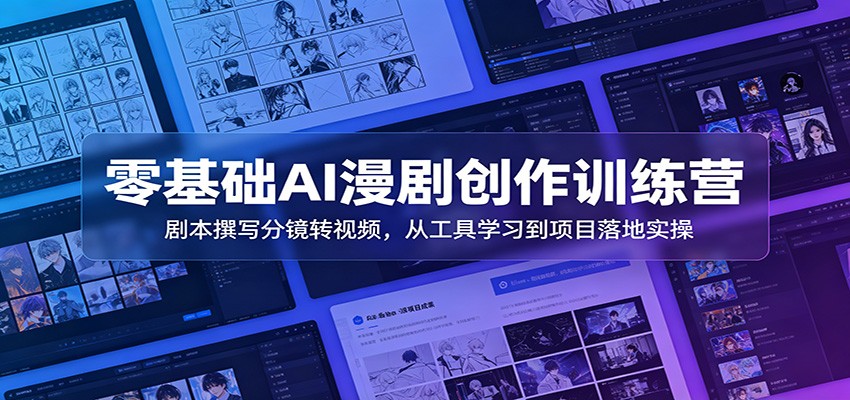 零基础AI漫剧创作训练营：剧本撰写分镜转视频，从工具学习到项目落地实操-源创文化:轻创终点站