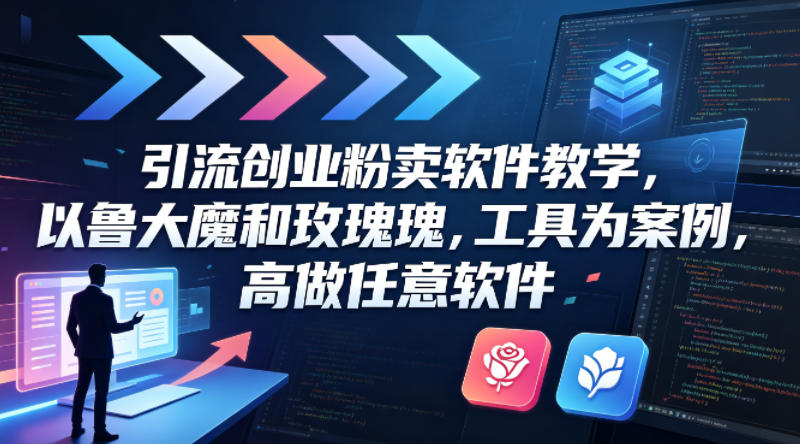 引流创业粉卖软件教学，以鲁大魔和玫瑰工具为案例，可做任意软件-源创文化:轻创终点站