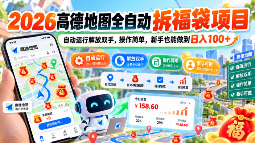 2026高德地图全自动拆福袋项目，自动运行解放双手，操作简单，新手也能做到日入100+【揭秘】-轻创终点站