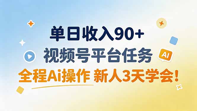 单日收入90+，视频号平台任务，全程Ai操作 新人3天学会！-轻创终点站
