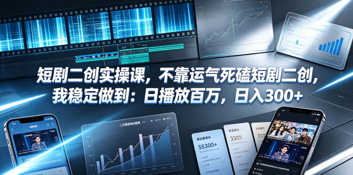 短剧二创实操课,不靠运气死磕短剧二创,我稳定做到:日播放百万,日入300+-源创文化:轻创终点站