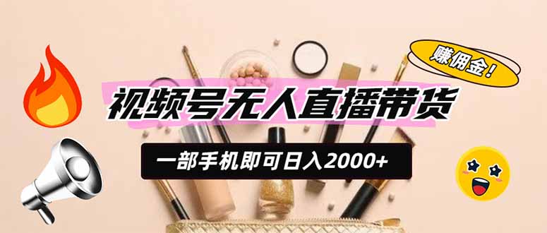 视频号无人直播带货，一部手机即可日入2000+，躺赚商家CPS佣金-轻创终点站