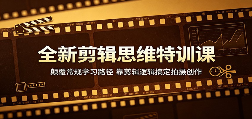 全新剪辑思维特训课：颠覆常规学习路径，靠剪辑逻辑搞定拍摄创作-源创文化:轻创终点站