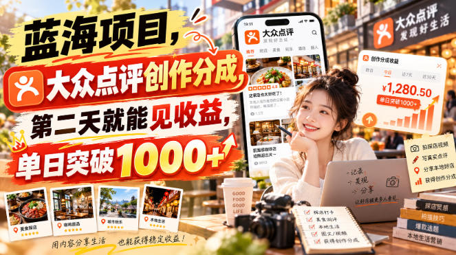 蓝海项目，大众点评创作分成，第二天就能见收益，单日突破1000+【揭秘】-轻创终点站