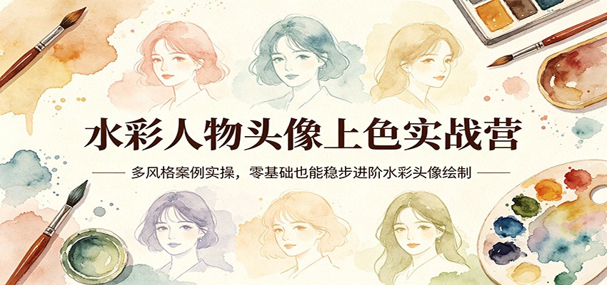 水彩人物头像上色实战营：多风格案例实操，零基础也能稳步进阶水彩头像绘制-源创文化:轻创终点站