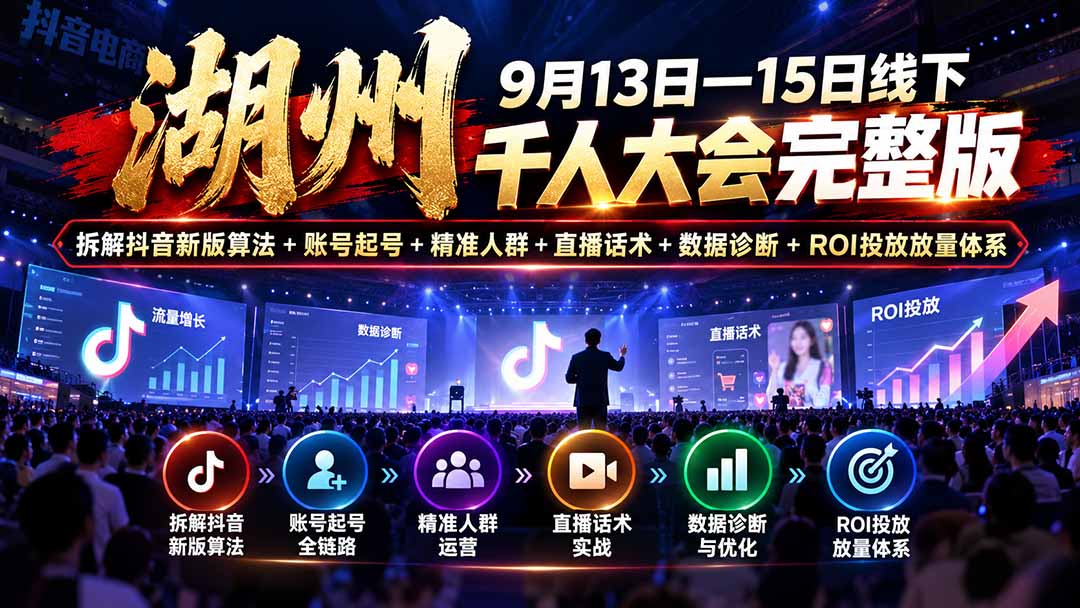 湖州 9月13日—15日线下 千人大会完整版：拆解抖音新版算法+账号起号+精准人群+直播话术+数据诊断+ROI投放放量体系-轻创终点站