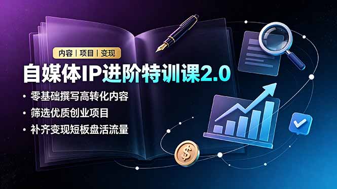 自媒体IP进阶特训课2.0,零基础撰写高转化内容,筛选优质创业项目,补齐变现短板盘活流量-源创文化:轻创终点站