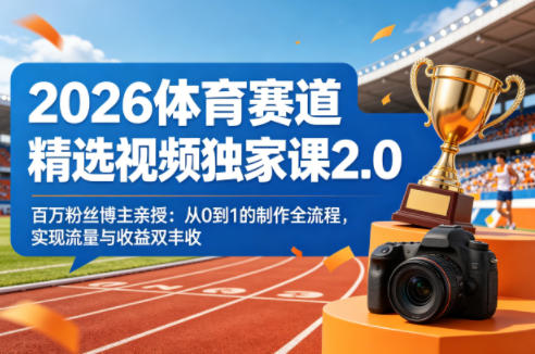 2026体育赛道精选视频独家课2.0，百万粉丝博主亲授：从0到1的制作全流程，实现流量与收益双丰收-源创文化:轻创终点站