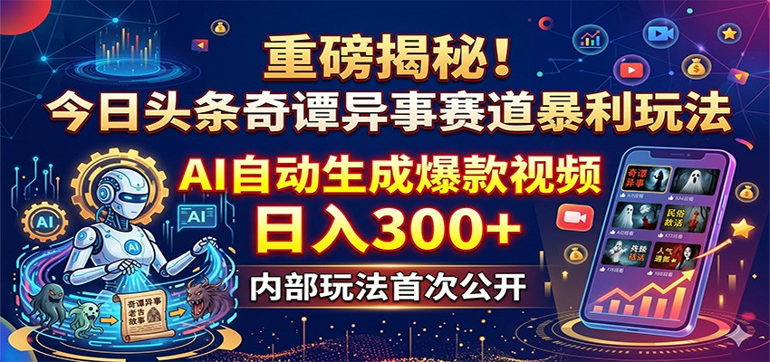 重磅揭秘！今日头条奇谭异事赛道暴利玩法：AI自动生成爆款视频，日入300+-源创文化:轻创终点站