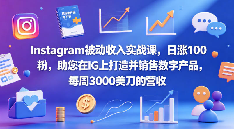 Instagram被动收入实战课，日涨100粉，助您在IG上打造并销售数字产品，每周3000美刀的营收【原创双语字幕】-源创文化:轻创终点站