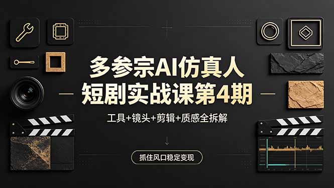 多参宗AI仿真人短剧实战课第4期，工具+镜头+剪辑+质感全拆解，抓住风口稳定变现-源创文化:轻创终点站