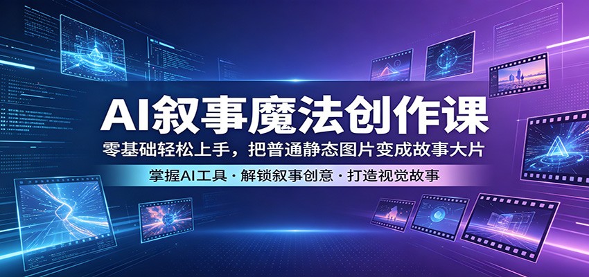 AI叙事魔法创作课：零基础轻松上手，把普通静态图片变成故事大片-源创文化:轻创终点站