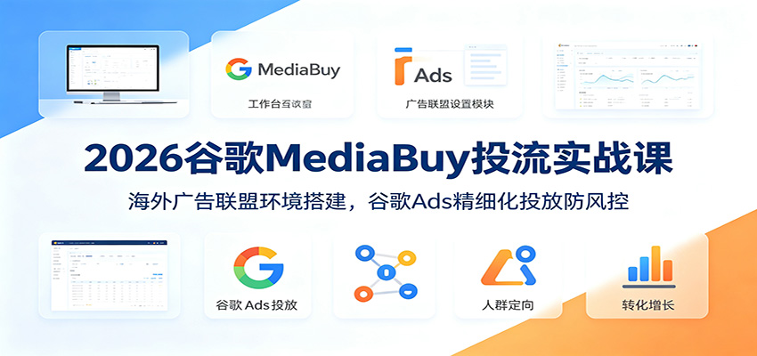 2026谷歌MediaBuy投流实战课:海外广告联盟环境搭建,谷歌Ads精细化投放防风控-源创文化:轻创终点站
