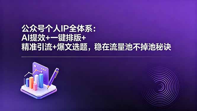 公众号个人IP全体系：AI提效+一键排版+精准引流+爆文选题，稳在流量池不掉池秘诀-源创文化:轻创终点站
