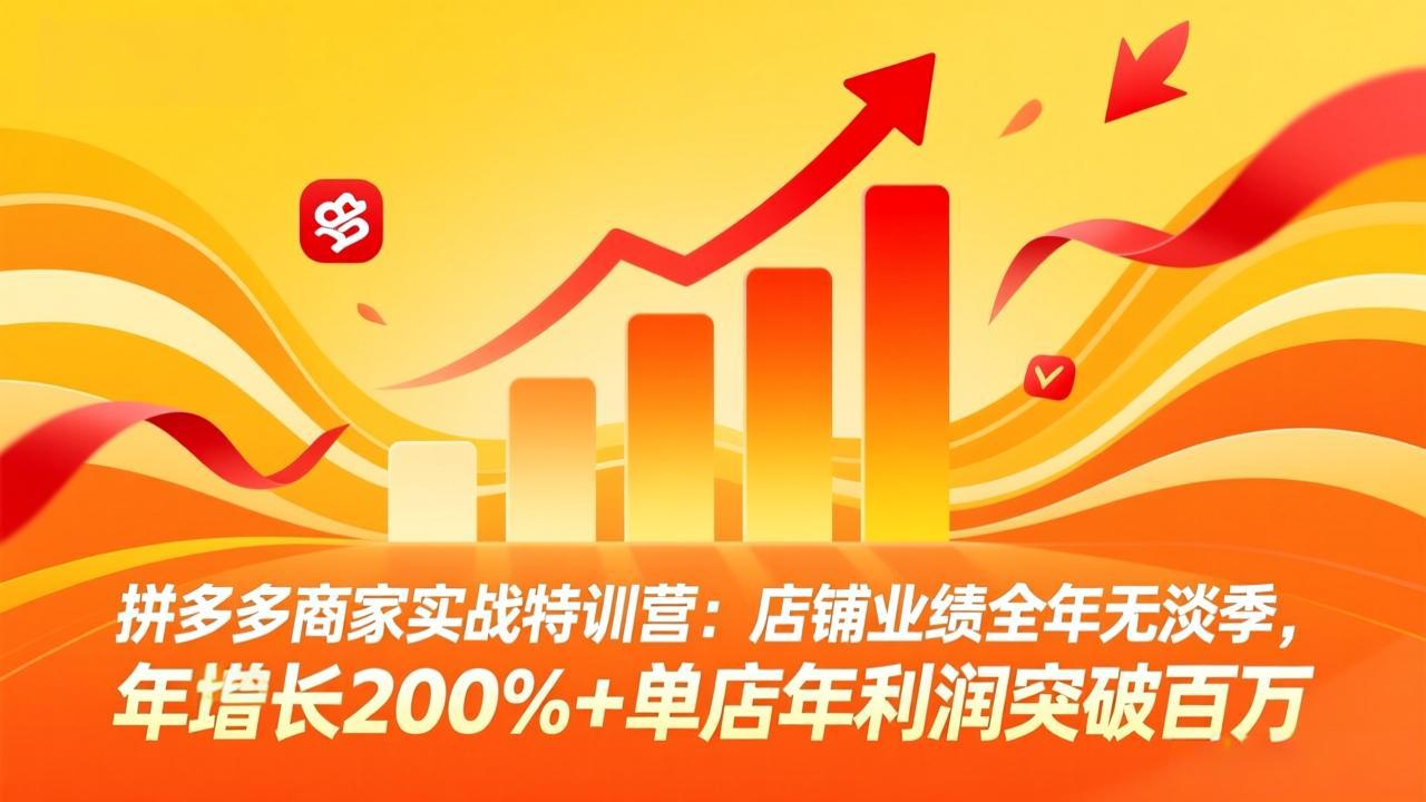拼多多商家实战特训营：店铺业绩全年无淡季，年增长200%+单店年利润突破百万(26年4月10日更新-源创文化:轻创终点站