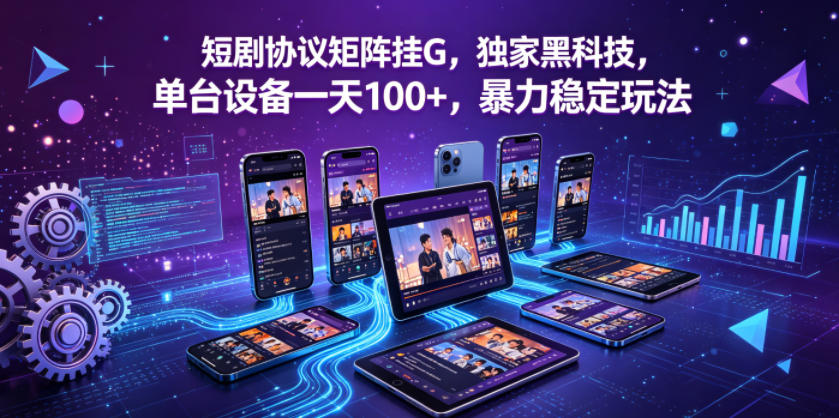 短剧协议矩阵挂G，独家黑科技，单台设备一天100+，暴力稳定玩法【揭秘】-源创文化:轻创终点站