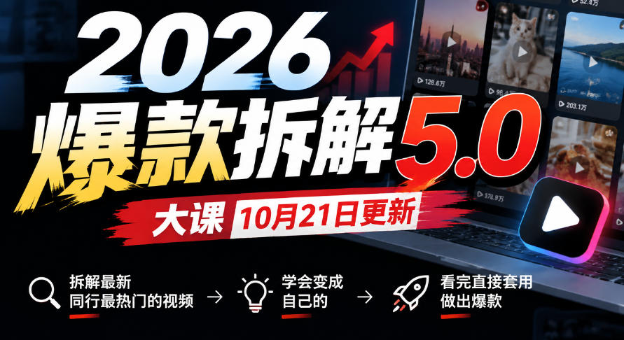 2026爆款拆解5.0大课10月21更新，拆解最新同行最热门的视频，学会变成自己的，看完直接套用做出爆款-轻创终点站