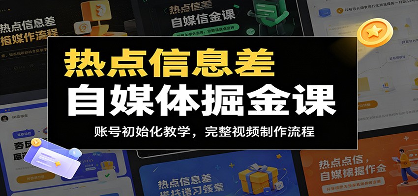 热点信息差自媒体掘金课:账号初始化教学,完整视频制作流程-源创文化:轻创终点站