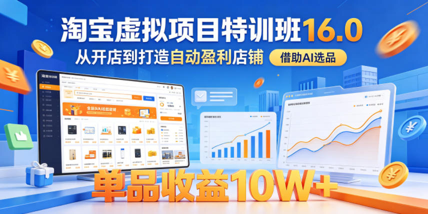 淘宝虚拟项目特训班16.0，从开店到打造自动盈利店铺，借助AI选品，单品收益10W+(更新5月)-源创文化:轻创终点站