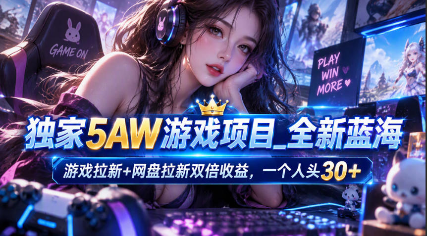 独家5AW游戏蓝海项目_游戏拉新+网盘拉新双倍收益，拉新一个30米-轻创终点站