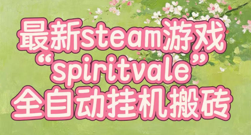 最新steam爆火游戏spiritvale，单窗口日入100+，可矩阵操作，全套保姆级教程【揭秘】-轻创终点站