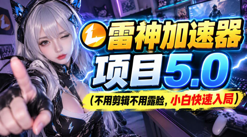 雷神加速器项目(不用剪辑不用露脸，小白快速入局)-轻创终点站