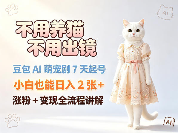 不用养猫不用出镜，豆包AI萌宠剧7天起号，小白也能日入2张+，涨粉+变现全流程讲解-源创文化:轻创终点站