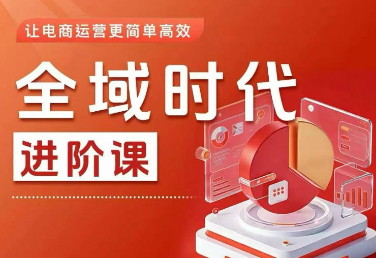 全域时代进阶课，更简单高效的全域投放实操，让电商运营更简单高效(更新0731)-轻创终点站