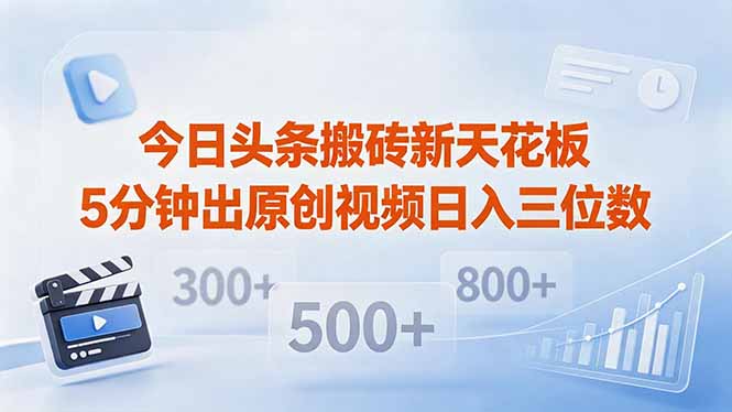 今日头条搬砖新天花板 仅需复制粘贴5分钟出原创视频 发多平台日入三位数-源创文化:轻创终点站