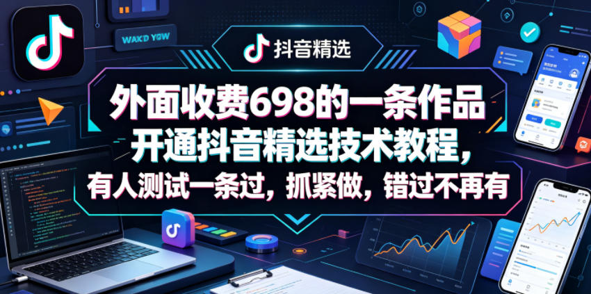 外面收费698的一条作品开通抖音精选技术教程，有人测试一条过，抓紧做，错过不再有-源创文化:轻创终点站