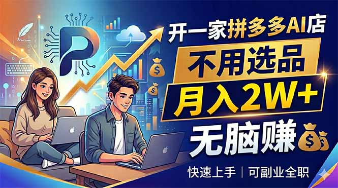 开一家拼多多AI店，不用选品，月入2W+，无脑赚，可副业全职-源创文化:轻创终点站