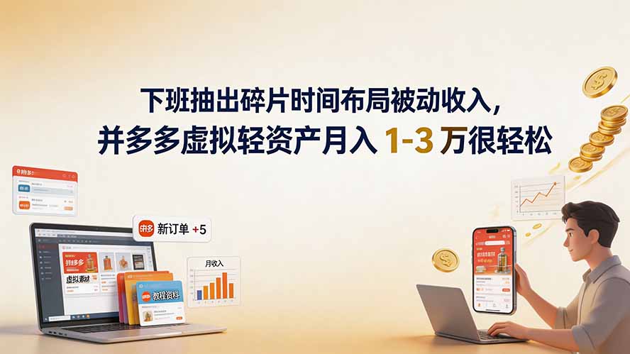 下班抽出碎片时间布局被动收入，拼多多虚拟轻资产月入 1-3 万很轻松-轻创终点站