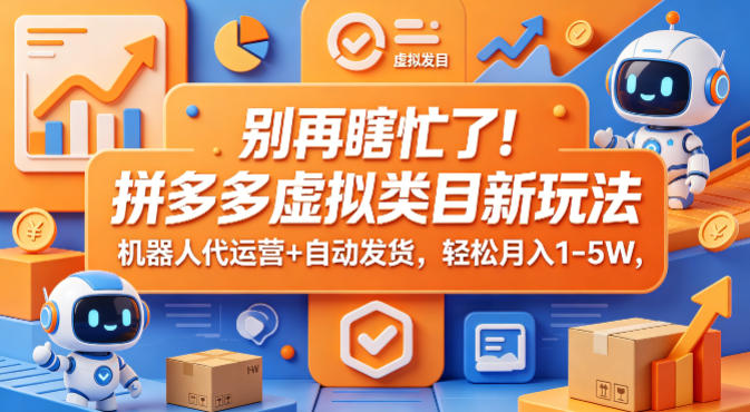 别再瞎忙了！拼多多虚拟类目新玩法，机器人代运营+自动发货，轻松月入1-5W【揭秘】-源创文化:轻创终点站