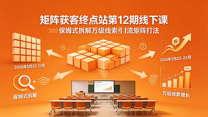 矩阵获客终点站第12期线下课 2026年5月22-23号 保姆式拆解万级线索引流矩阵打法-源创文化:轻创终点站