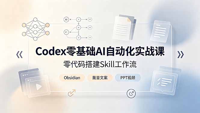 Codex零基础AI自动化实战课,零代码搭建Skill工作流,搭配Obsidian批量制作文案PPT视频-源创文化:轻创终点站