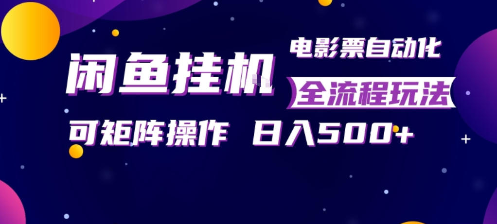 闲鱼全自动售卖电影票，全程挂G，可矩阵操作，小白轻松上手日入5张，稳定副业【揭秘】-源创文化:轻创终点站