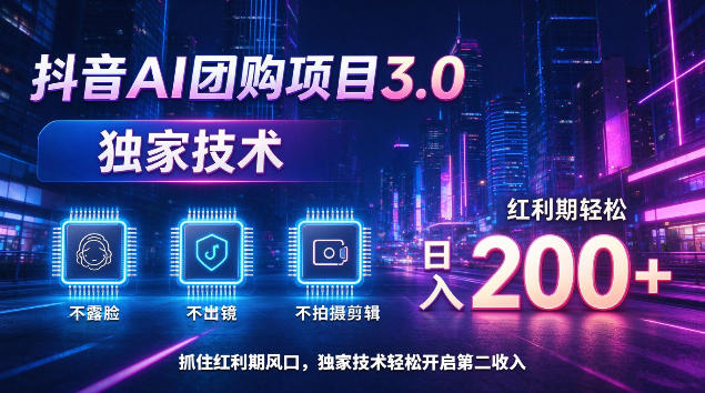 抖音AI团购项目3.0，独家技术，不露脸不出境不剪辑拍摄，红利期轻松日入200+【揭秘】-轻创终点站