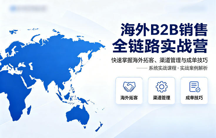 海外B2B销售全链路实战营，快速掌握海外拓客、渠道管理与成单技巧-源创文化:轻创终点站