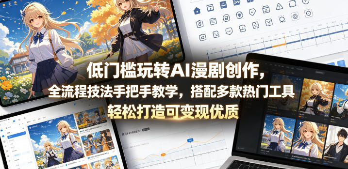 低门槛玩转AI漫剧创作，全流程技法手把手教学，搭配多款热门工具，轻松打造可变现优质作品-源创文化:轻创终点站