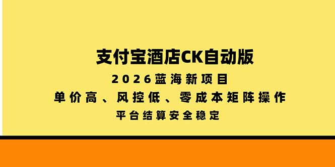 支付宝酒店ck自动版，2026蓝海新项目，单价高，风控低，零成本矩阵操作，平台结算安全稳定-轻创终点站