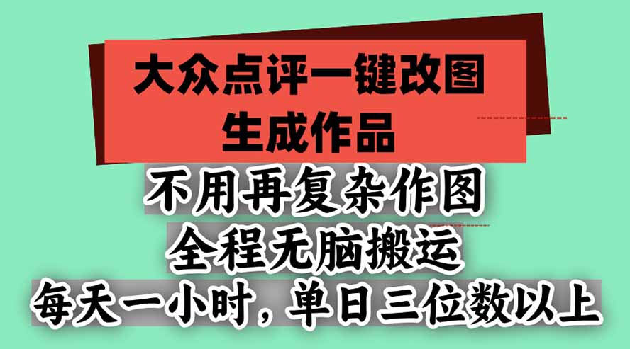 不用再复杂作图，大众点评一键改图生成作品，全程无脑搬运 每天一小时，单日三位数以上-轻创终点站