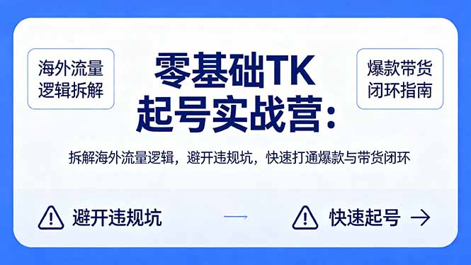 零基础 TK 起号实战营：拆解海外流量逻辑，避开违规坑，快速打通爆款与带货闭环-源创文化:轻创终点站
