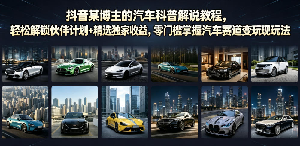 抖音某博主的汽车科普解说教程，轻松解锁伙伴计划+精选独家收益，零门槛掌握汽车赛道变现玩法-源创文化:轻创终点站