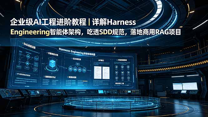 企业级AI工程进阶教程｜详解Harness Engineering智能体架构，吃透SDD规范，落地商用RAG项目-源创文化:轻创终点站